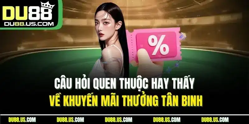 Câu hỏi quen thuộc hay thấy về khuyến mãi thưởng tân binh