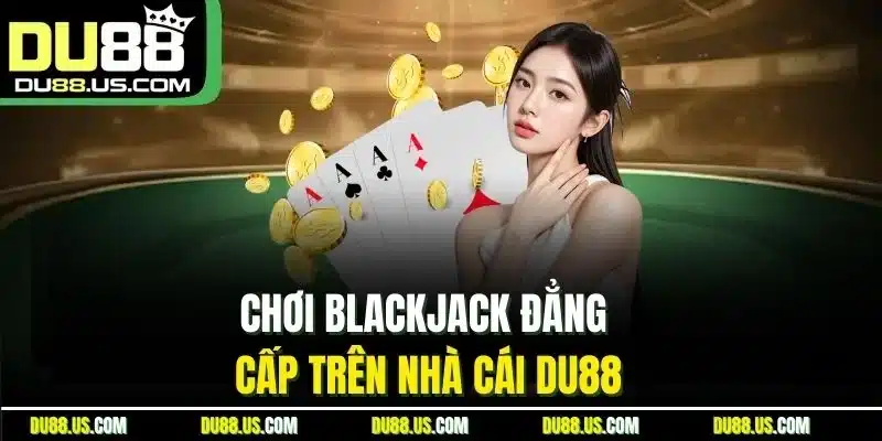 Chơi Blackjack đẳng cấp trên nhà cái DU88