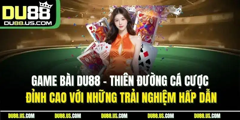 Game bài DU88 - Thiên đường cá  cược đỉnh cao với những trải nghiệm hấp dẫn