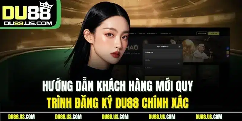 Hướng Dẫn Khách Hàng Mới Quy Trình Đăng Ký Du88 Chính Xác 