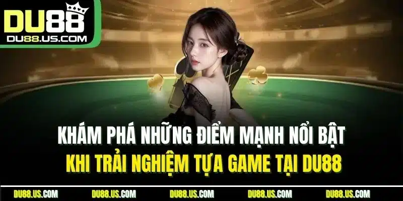 Khám phá những điểm mạnh nổi bật khi trải nghiệm tựa game tại DU88