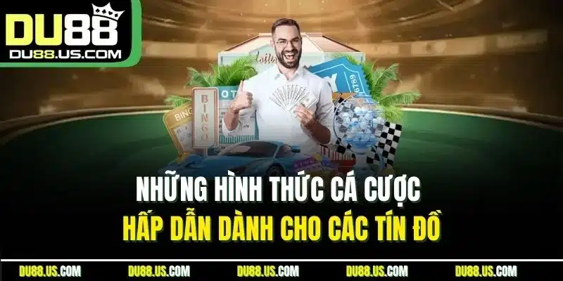 Những hình thức cá cược hấp dẫn dành cho các tín đồ
