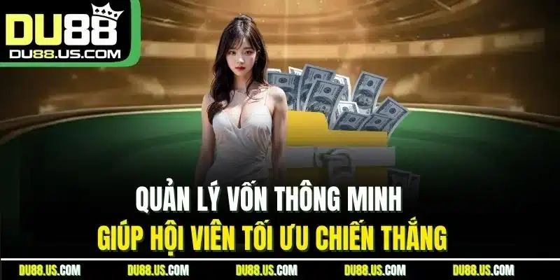 Quản lý vốn thông minh giúp hội viên tối ưu chiến thắng
